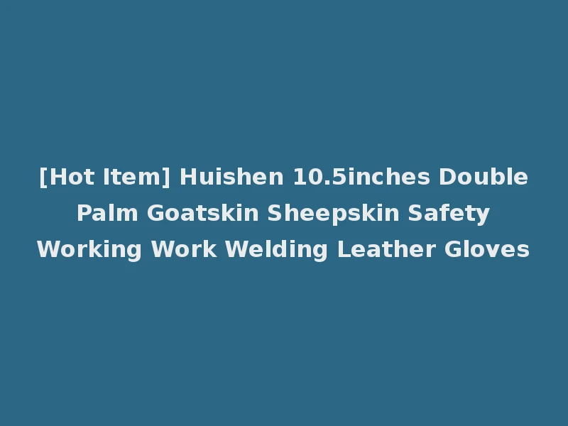 [Hot Item] Huishen 10.5inches Double Palm Goatskin Sheepskin Safety Working Work Welding Leather Gloves