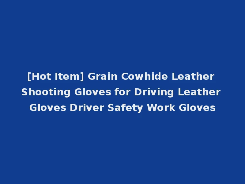 [Hot Item] Grain Cowhide Leather Shooting Gloves for Driving Leather Gloves Driver Safety Work Gloves