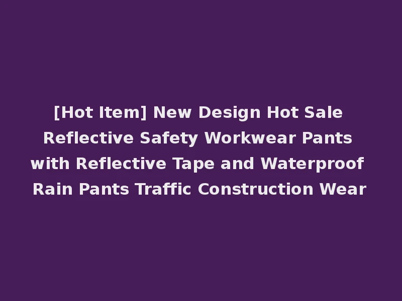 [Hot Item] New Design Hot Sale Reflective Safety Workwear Pants with Reflective Tape and Waterproof Rain Pants Traffic Construction Wear