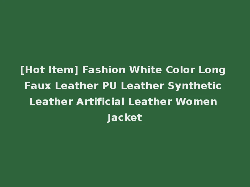[Hot Item] Fashion White Color Long Faux Leather PU Leather Synthetic Leather Artificial Leather Women Jacket