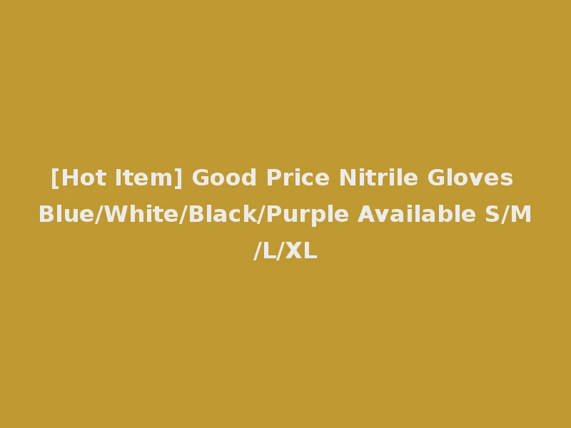 [Hot Item] Good Price Nitrile Gloves Blue/White/Black/Purple Available S/M/L/XL