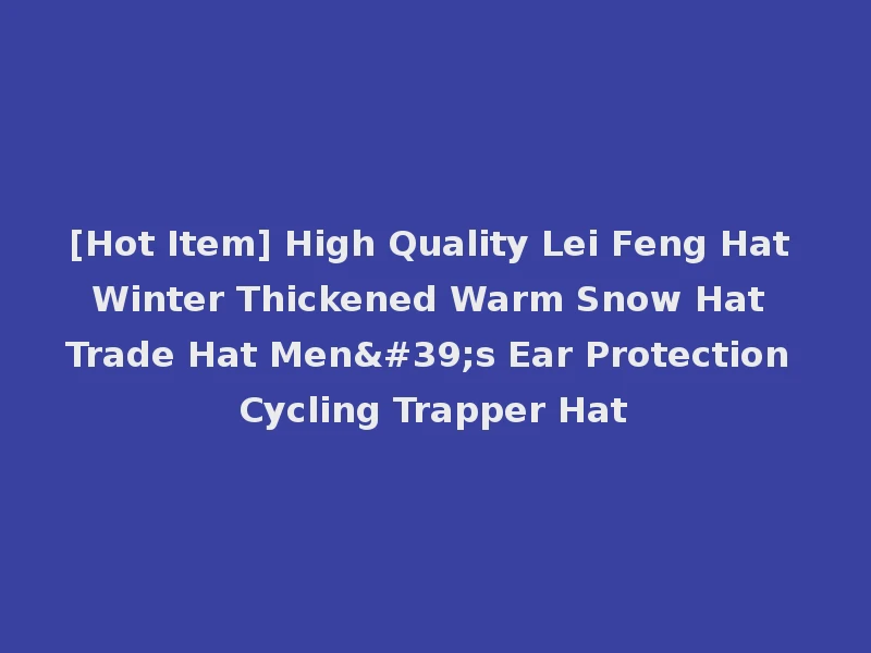 [Hot Item] High Quality Lei Feng Hat Winter Thickened Warm Snow Hat Trade Hat Men's Ear Protection Cycling Trapper Hat