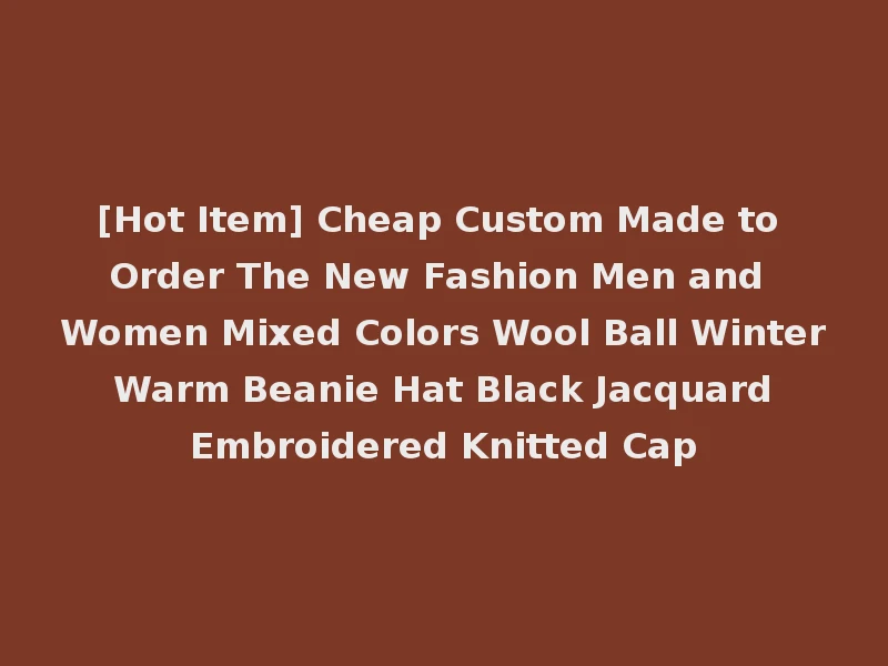 [Hot Item] Cheap Custom Made to Order The New Fashion Men and Women Mixed Colors Wool Ball Winter Warm Beanie Hat Black Jacquard Embroidered Knitted Cap