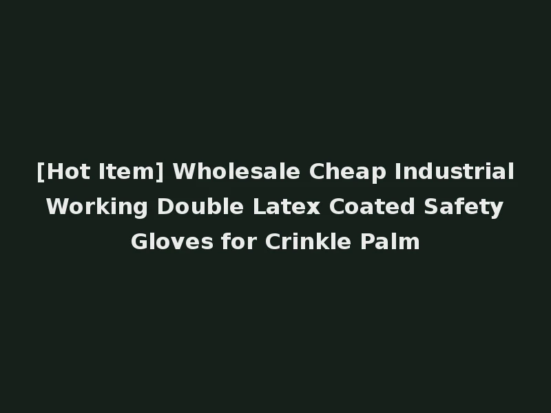 [Hot Item] Wholesale Cheap Industrial Working Double Latex Coated Safety Gloves for Crinkle Palm