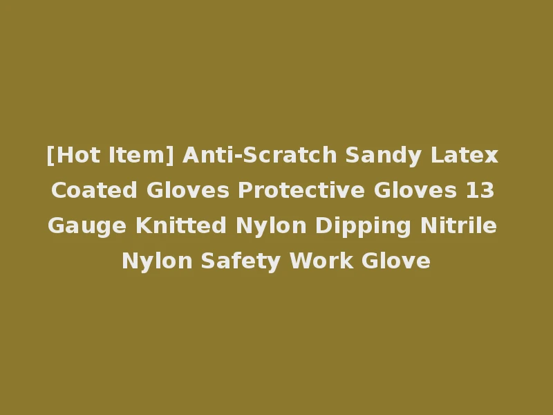 [Hot Item] Anti-Scratch Sandy Latex Coated Gloves Protective Gloves 13 Gauge Knitted Nylon Dipping Nitrile Nylon Safety Work Glove