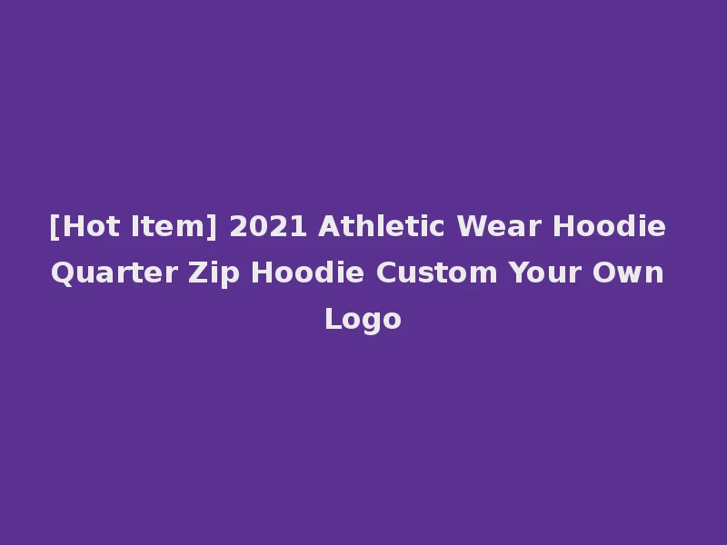 [Hot Item] 2021 Athletic Wear Hoodie Quarter Zip Hoodie Custom Your Own Logo
