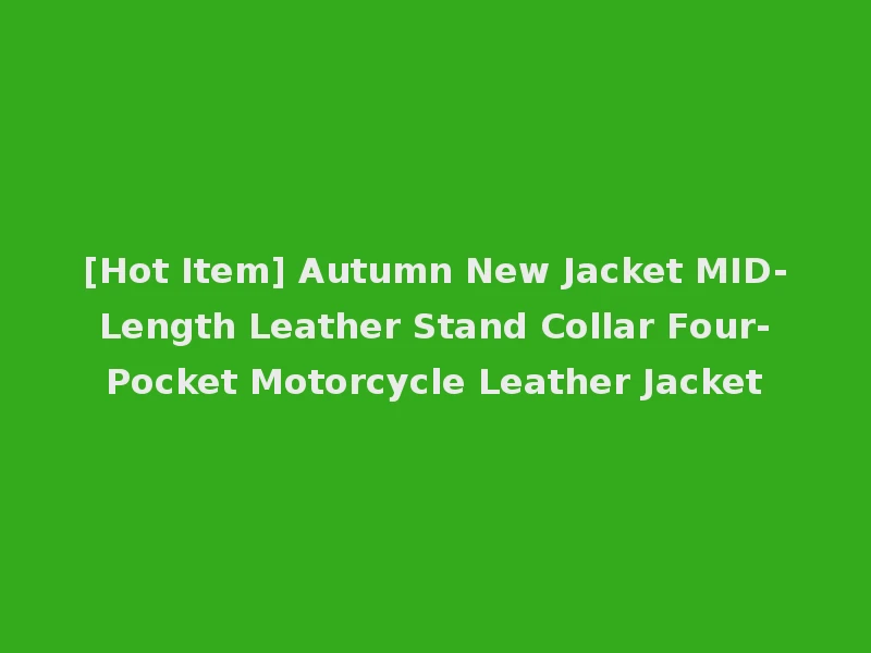 [Hot Item] Autumn New Jacket MID-Length Leather Stand Collar Four-Pocket Motorcycle Leather Jacket