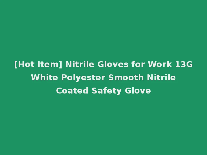 [Hot Item] Nitrile Gloves for Work 13G White Polyester Smooth Nitrile Coated Safety Glove