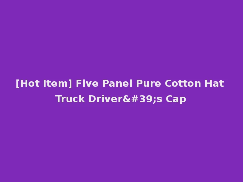 [Hot Item] Five Panel Pure Cotton Hat Truck Driver's Cap