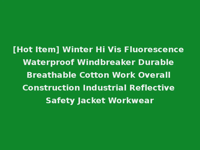 [Hot Item] Winter Hi Vis Fluorescence Waterproof Windbreaker Durable Breathable Cotton Work Overall Construction Industrial Reflective Safety Jacket Workwear