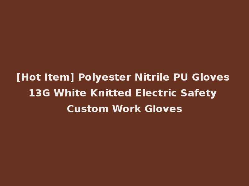 [Hot Item] Polyester Nitrile PU Gloves 13G White Knitted Electric Safety Custom Work Gloves