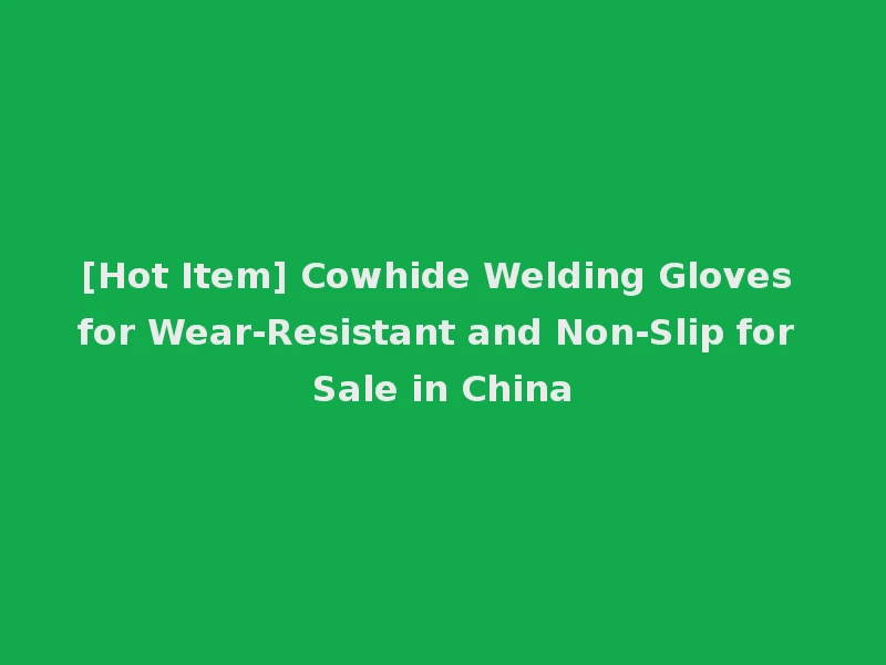 [Hot Item] Cowhide Welding Gloves for Wear-Resistant and Non-Slip for Sale in China