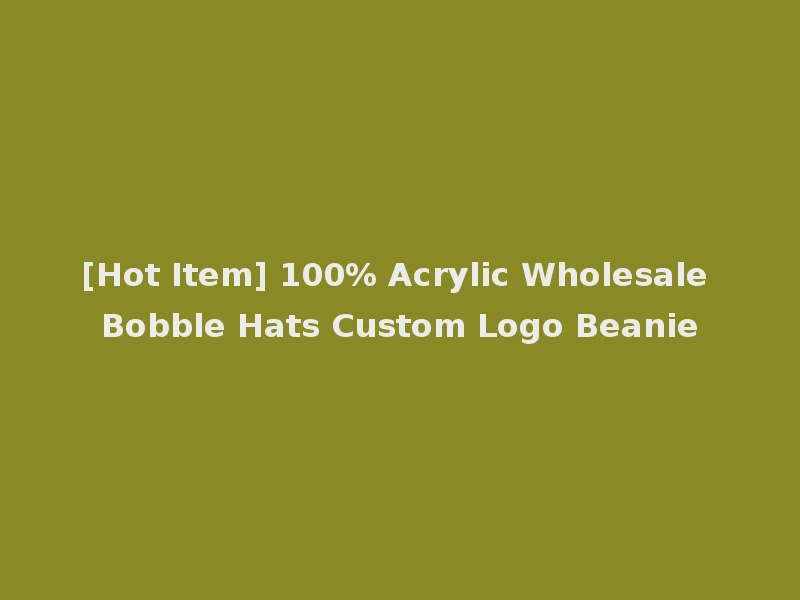 [Hot Item] 100% Acrylic Wholesale Bobble Hats Custom Logo Beanie