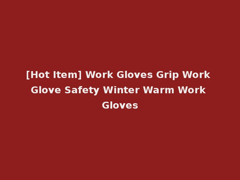 [Hot Item] Work Gloves Grip Work Glove Safety Winter Warm Work Gloves