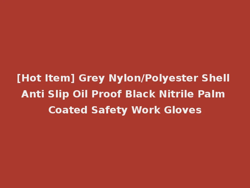 [Hot Item] Grey Nylon/Polyester Shell Anti Slip Oil Proof Black Nitrile Palm Coated Safety Work Gloves