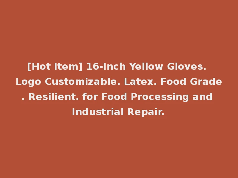 [Hot Item] 16-Inch Yellow Gloves. Logo Customizable. Latex. Food Grade. Resilient. for Food Processing and Industrial Repair.