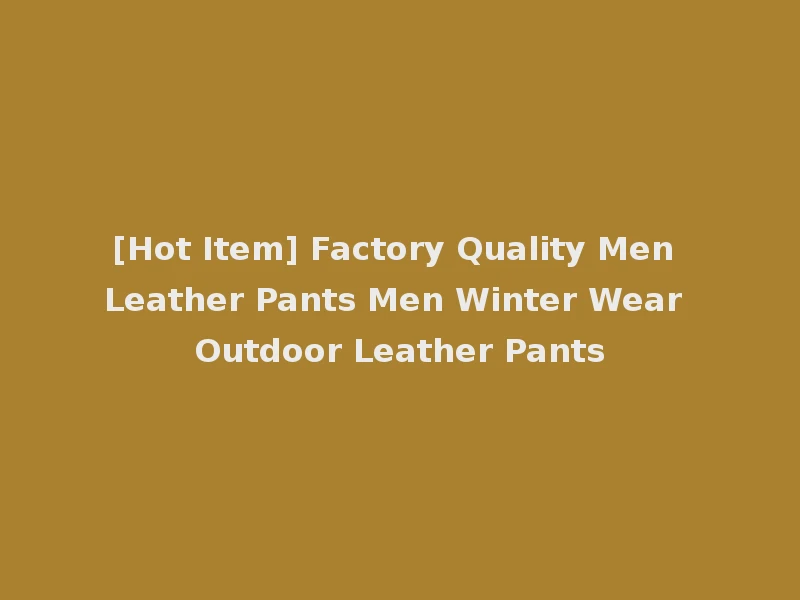 [Hot Item] Factory Quality Men Leather Pants Men Winter Wear Outdoor Leather Pants