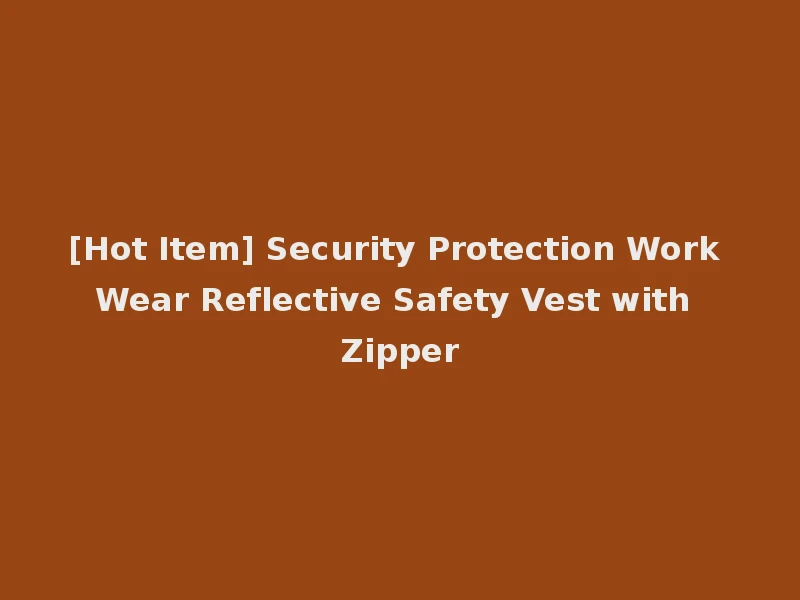 [Hot Item] Security Protection Work Wear Reflective Safety Vest with Zipper