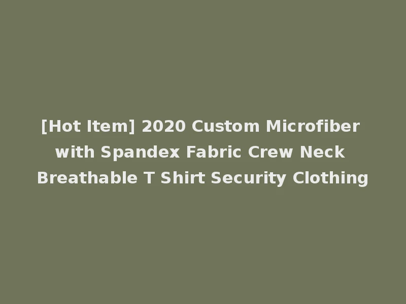 [Hot Item] 2020 Custom Microfiber with Spandex Fabric Crew Neck Breathable T Shirt Security Clothing