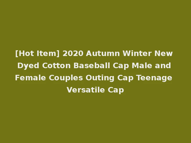 [Hot Item] 2020 Autumn Winter New Dyed Cotton Baseball Cap Male and Female Couples Outing Cap Teenage Versatile Cap