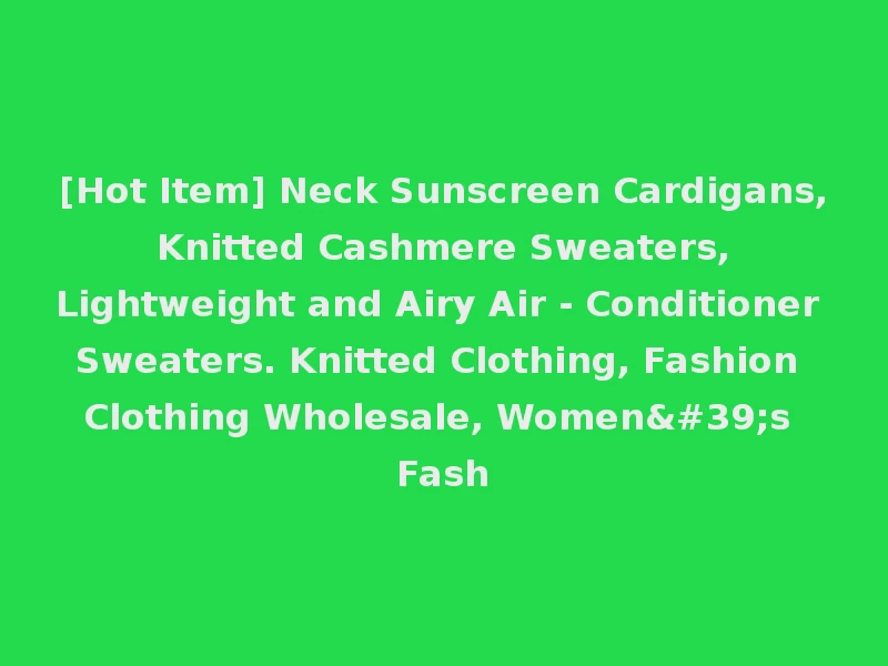 [Hot Item] Neck Sunscreen Cardigans, Knitted Cashmere Sweaters, Lightweight and Airy Air - Conditioner Sweaters. Knitted Clothing, Fashion Clothing Wholesale, Women's Fash