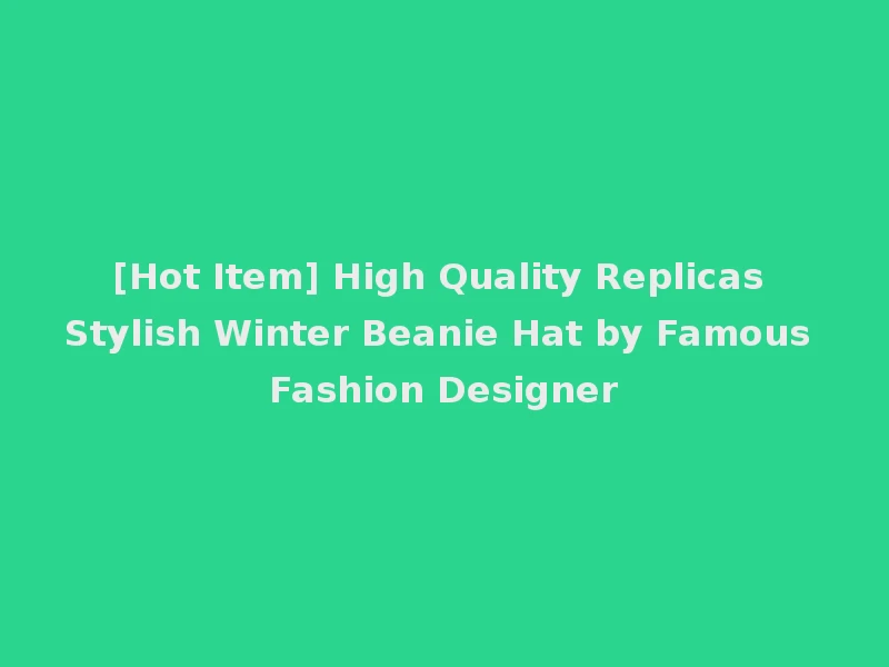 [Hot Item] High Quality Replicas Stylish Winter Beanie Hat by Famous Fashion Designer