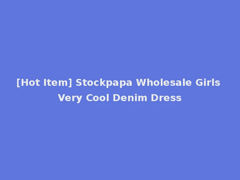 [Hot Item] Stockpapa Wholesale Girls Very Cool Denim Dress