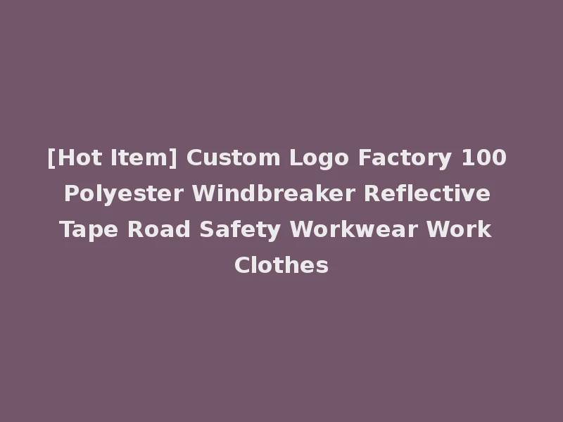 [Hot Item] Custom Logo Factory 100 Polyester Windbreaker Reflective Tape Road Safety Workwear Work Clothes