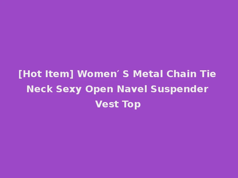 [Hot Item] Women′ S Metal Chain Tie Neck Sexy Open Navel Suspender Vest Top