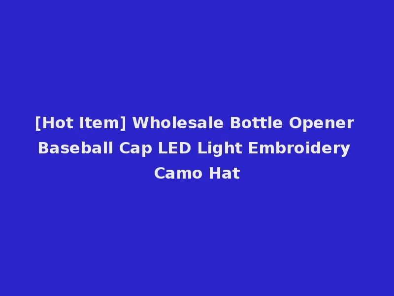 [Hot Item] Wholesale Bottle Opener Baseball Cap LED Light Embroidery Camo Hat