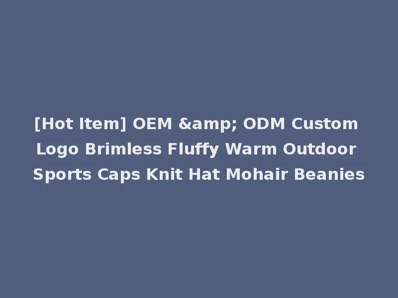 [Hot Item] OEM & ODM Custom Logo Brimless Fluffy Warm Outdoor Sports Caps Knit Hat Mohair Beanies