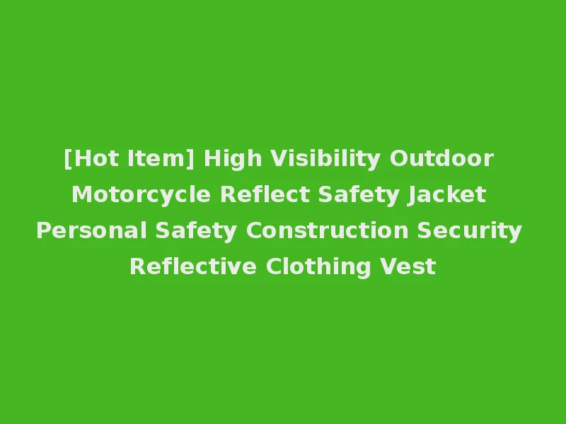 [Hot Item] High Visibility Outdoor Motorcycle Reflect Safety Jacket Personal Safety Construction Security Reflective Clothing Vest