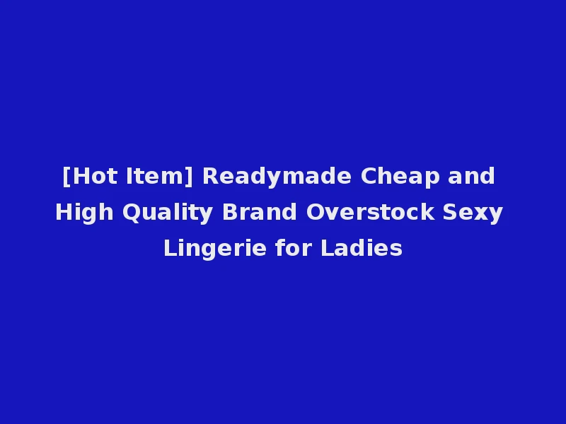 [Hot Item] Readymade Cheap and High Quality Brand Overstock Sexy Lingerie for Ladies