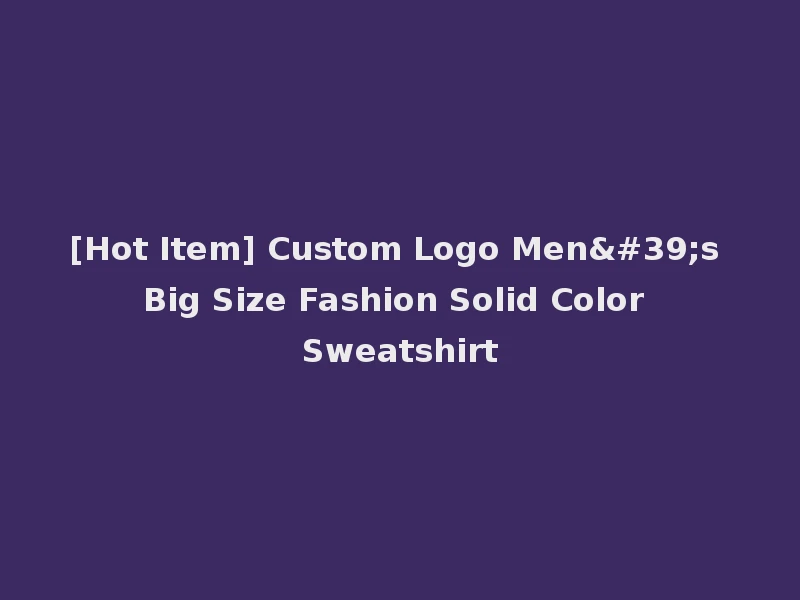 [Hot Item] Custom Logo Men's Big Size Fashion Solid Color Sweatshirt