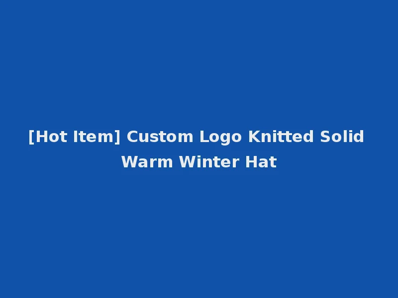 [Hot Item] Custom Logo Knitted Solid Warm Winter Hat