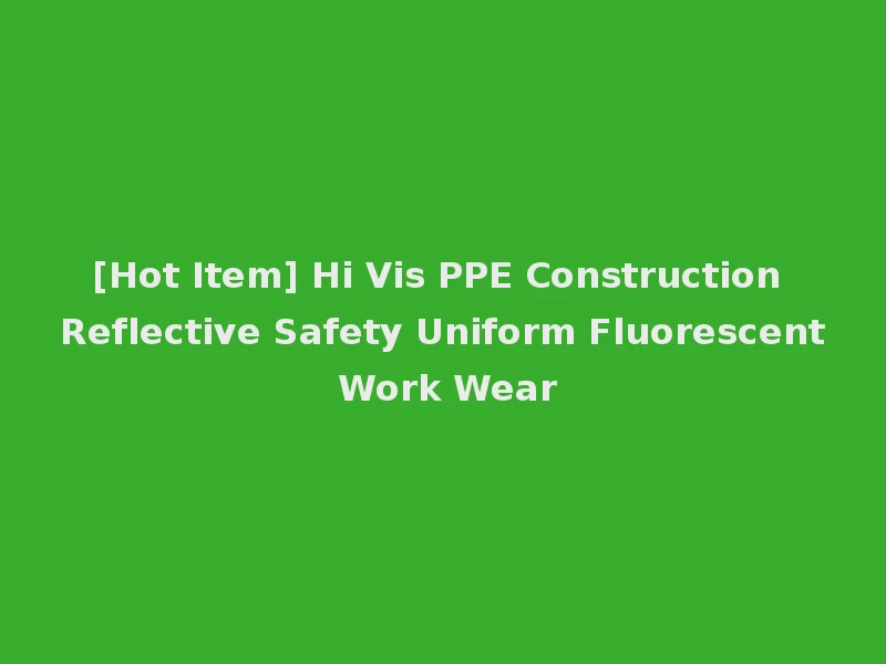 [Hot Item] Hi Vis PPE Construction Reflective Safety Uniform Fluorescent Work Wear