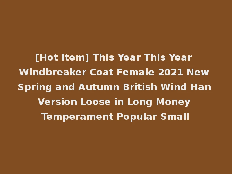[Hot Item] This Year This Year Windbreaker Coat Female 2021 New Spring and Autumn British Wind Han Version Loose in Long Money Temperament Popular Small