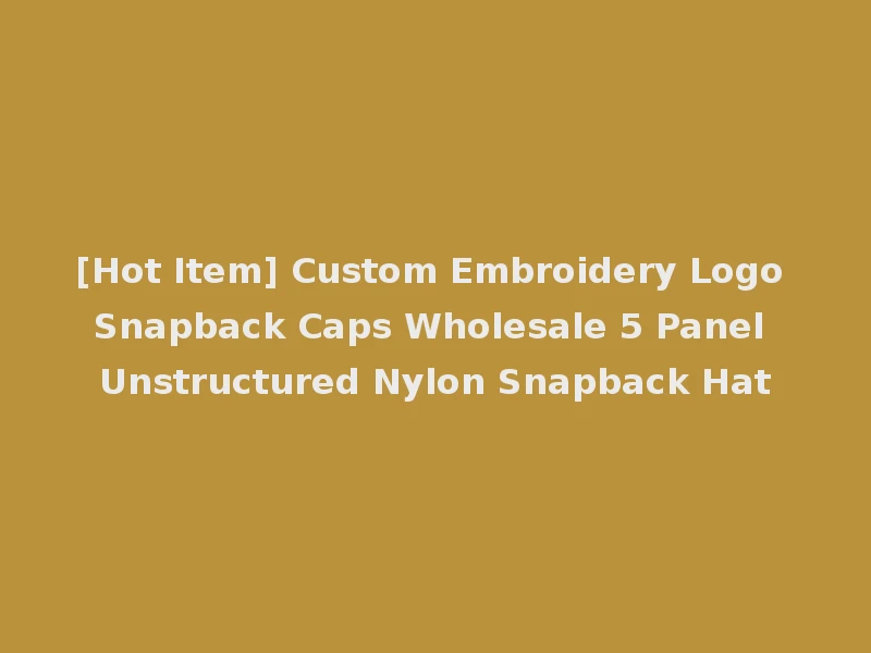 [Hot Item] Custom Embroidery Logo Snapback Caps Wholesale 5 Panel Unstructured Nylon Snapback Hat