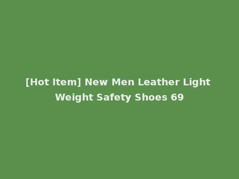 [Hot Item] New Men Leather Light Weight Safety Shoes 69