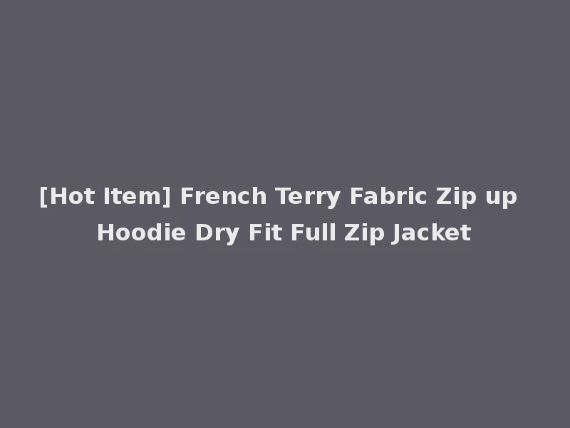 [Hot Item] French Terry Fabric Zip up Hoodie Dry Fit Full Zip Jacket