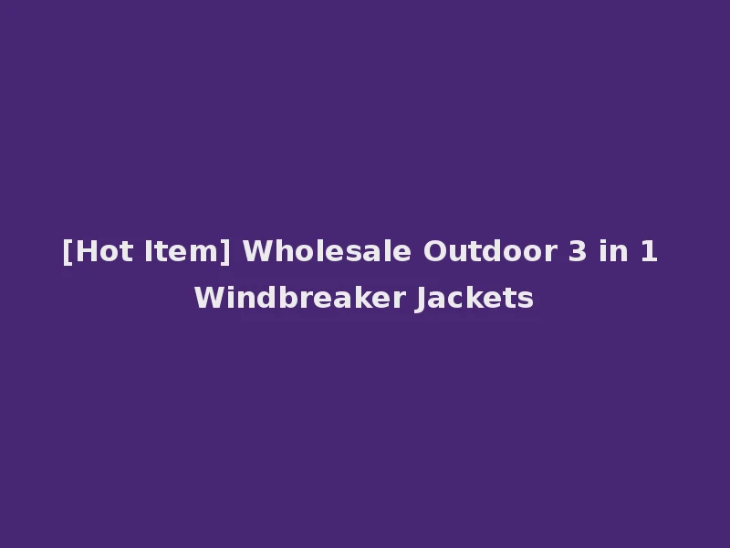 [Hot Item] Wholesale Outdoor 3 in 1 Windbreaker Jackets