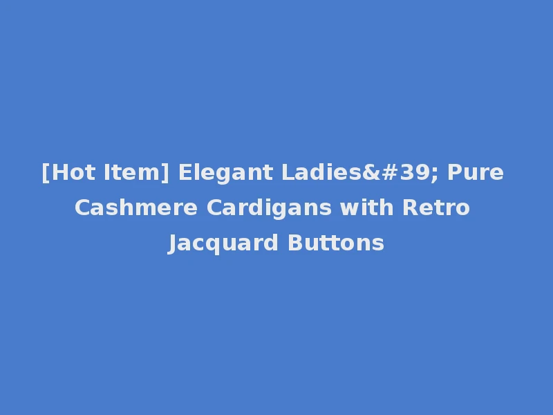 [Hot Item] Elegant Ladies' Pure Cashmere Cardigans with Retro Jacquard Buttons