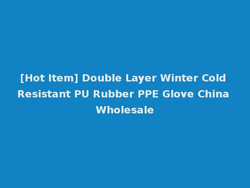 [Hot Item] Double Layer Winter Cold Resistant PU Rubber PPE Glove China Wholesale