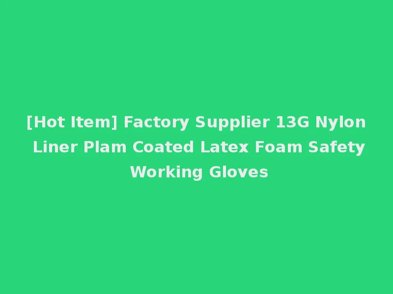 [Hot Item] Factory Supplier 13G Nylon Liner Plam Coated Latex Foam Safety Working Gloves