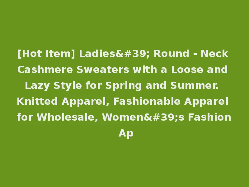 [Hot Item] Ladies' Round - Neck Cashmere Sweaters with a Loose and Lazy Style for Spring and Summer. Knitted Apparel, Fashionable Apparel for Wholesale, Women's Fashion Ap
