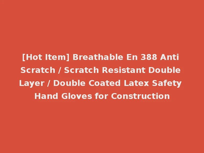 [Hot Item] Breathable En 388 Anti Scratch / Scratch Resistant Double Layer / Double Coated Latex Safety Hand Gloves for Construction
