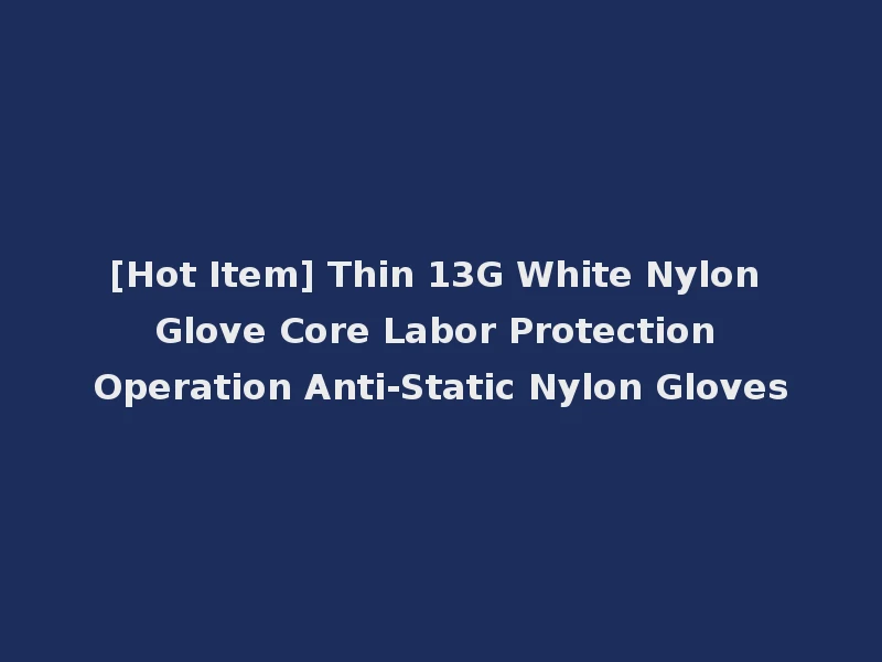 [Hot Item] Thin 13G White Nylon Glove Core Labor Protection Operation Anti-Static Nylon Gloves