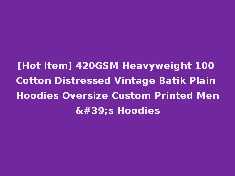 [Hot Item] 420GSM Heavyweight 100 Cotton Distressed Vintage Batik Plain Hoodies Oversize Custom Printed Men's Hoodies