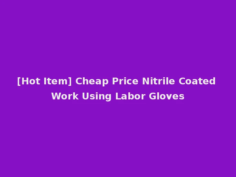 [Hot Item] Cheap Price Nitrile Coated Work Using Labor Gloves