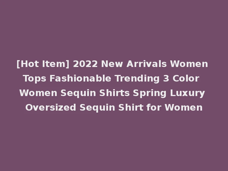 [Hot Item] 2022 New Arrivals Women Tops Fashionable Trending 3 Color Women Sequin Shirts Spring Luxury Oversized Sequin Shirt for Women